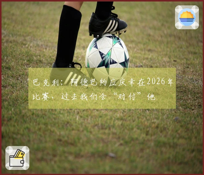 巴克利：阿德巴约应庆幸在2026年比赛，过去我们会“对付”他