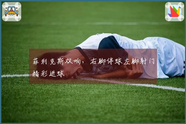 菲利克斯双响，右脚停球左脚射门精彩进球