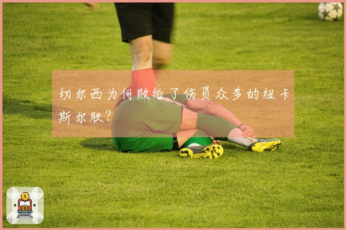 切尔西为何败给了伤员众多的纽卡斯尔联？