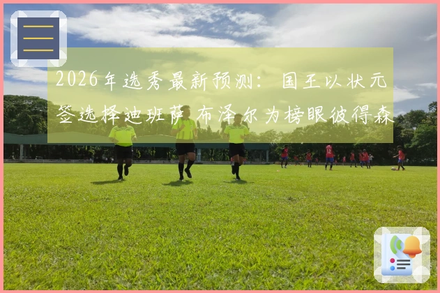 2026年选秀最新预测：国王以状元签选择迪班萨 布泽尔为榜眼彼得森摘探花