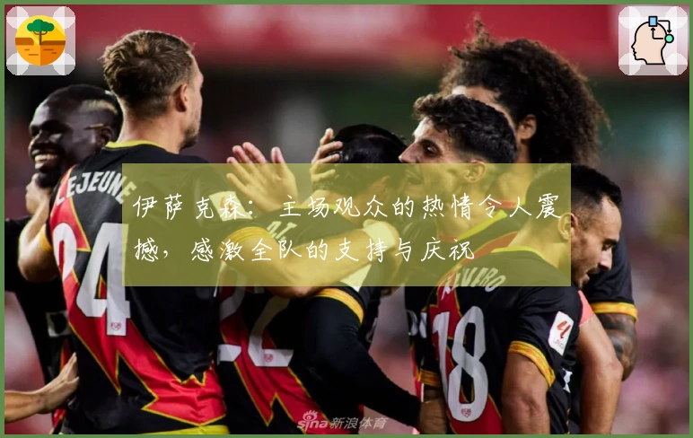 伊萨克森：主场观众的热情令人震撼，感激全队的支持与庆祝