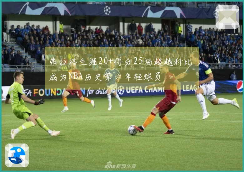 弗拉格生涯20+得分25场超越科比 成为NBA历史第六年轻球员