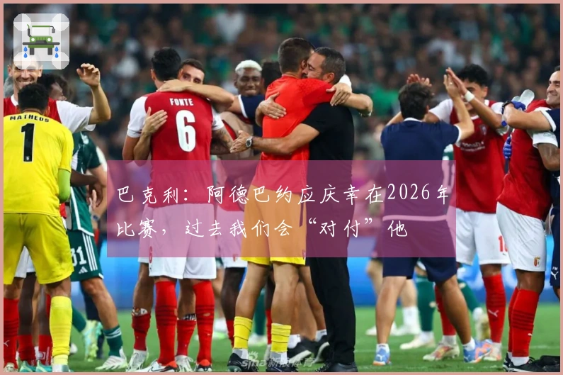 巴克利：阿德巴约应庆幸在2026年比赛，过去我们会“对付”他