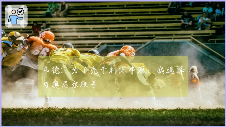 韦德：为了先于科比夺冠，我选择与奥尼尔联手