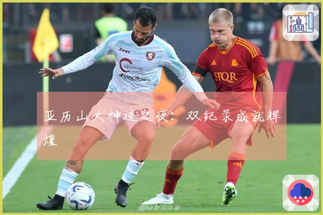亚历山大神迹之夜：双纪录成就辉煌