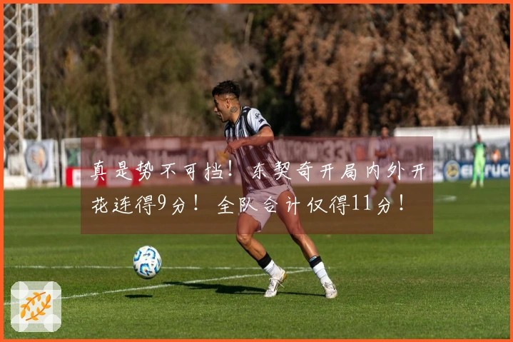 真是势不可挡！东契奇开局内外开花连得9分！全队合计仅得11分！